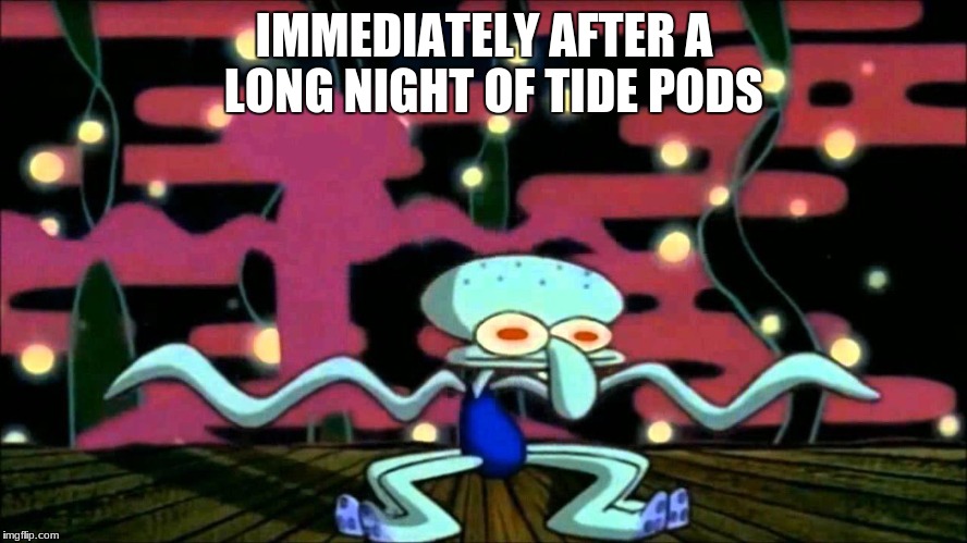 Squidward on da PODS | IMMEDIATELY AFTER A 
LONG NIGHT OF TIDE PODS | image tagged in tide pods | made w/ Imgflip meme maker