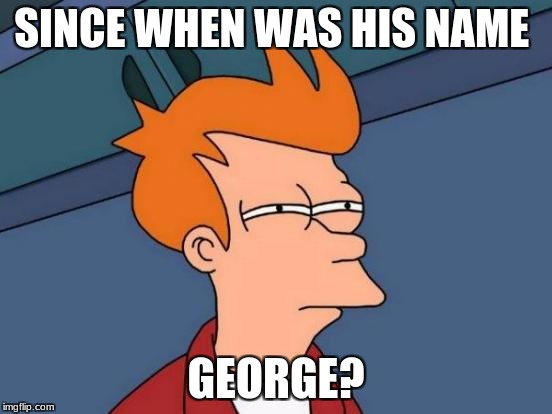 Futurama Fry Meme | SINCE WHEN WAS HIS NAME GEORGE? | image tagged in memes,futurama fry | made w/ Imgflip meme maker