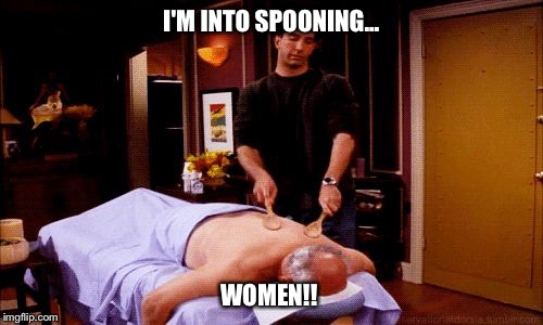 Massage | I'M INTO SPOONING... WOMEN!! | image tagged in massage | made w/ Imgflip meme maker