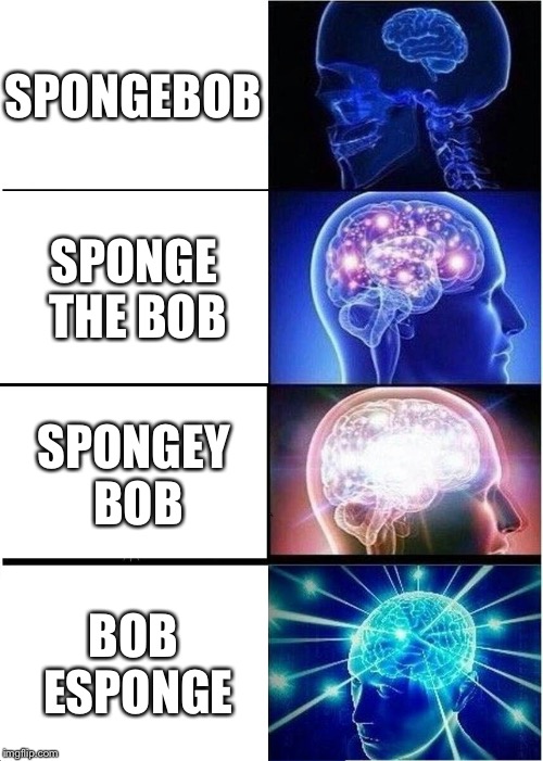 Expanding Brain Meme | SPONGEBOB; SPONGE THE BOB; SPONGEY BOB; BOB ESPONGE | image tagged in memes,expanding brain | made w/ Imgflip meme maker
