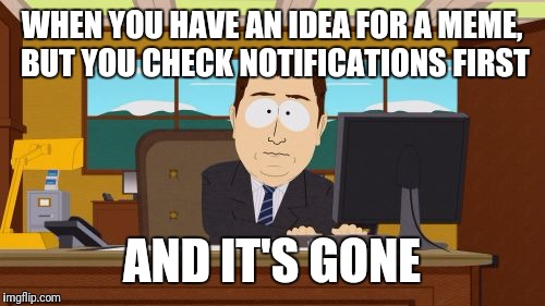 Aaaaand Its Gone | WHEN YOU HAVE AN IDEA FOR A MEME, BUT YOU CHECK NOTIFICATIONS FIRST; AND IT'S GONE | image tagged in memes,aaaaand its gone | made w/ Imgflip meme maker