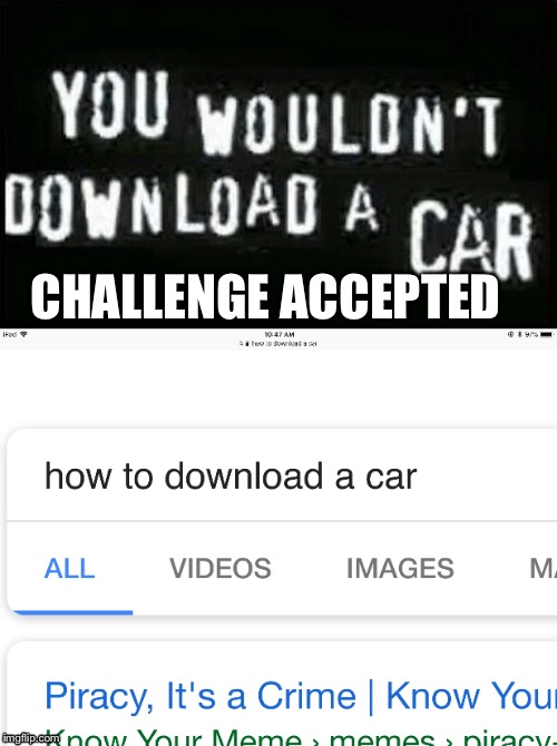 Downloading... | CHALLENGE ACCEPTED | image tagged in car,download,piracy,halp,me,pls | made w/ Imgflip meme maker