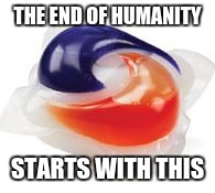 please people 
don't eat these | THE END OF HUMANITY; STARTS WITH THIS | image tagged in tide pod | made w/ Imgflip meme maker