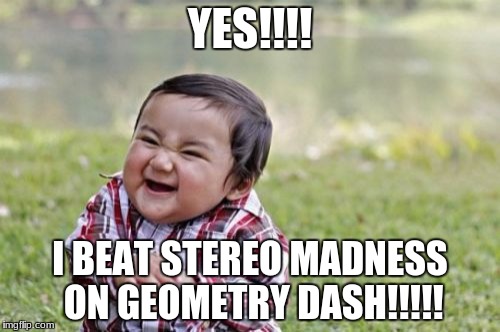 Evil Toddler Meme | YES!!!! I BEAT STEREO MADNESS ON GEOMETRY DASH!!!!! | image tagged in memes,evil toddler | made w/ Imgflip meme maker