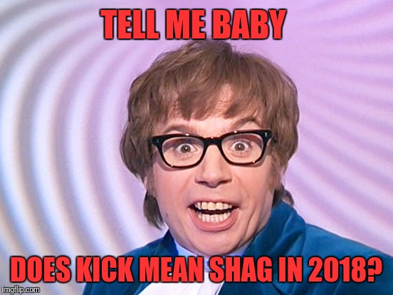 TELL ME BABY DOES KICK MEAN SHAG IN 2018? | made w/ Imgflip meme maker