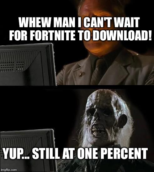 I'll Just Wait Here | WHEW MAN I CAN'T WAIT FOR FORTNITE TO DOWNLOAD! YUP... STILL AT ONE PERCENT | image tagged in memes,ill just wait here | made w/ Imgflip meme maker