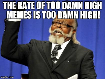 Too Damn High | THE RATE OF TOO DAMN HIGH MEMES IS TOO DAMN HIGH! | image tagged in memes,too damn high | made w/ Imgflip meme maker