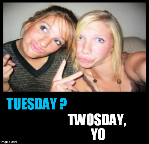 duckface wiggers | TWOSDAY, YO; TUESDAY ? | image tagged in wangstas,tuesday,duck face chicks,duckface,white girls,wannabe | made w/ Imgflip meme maker