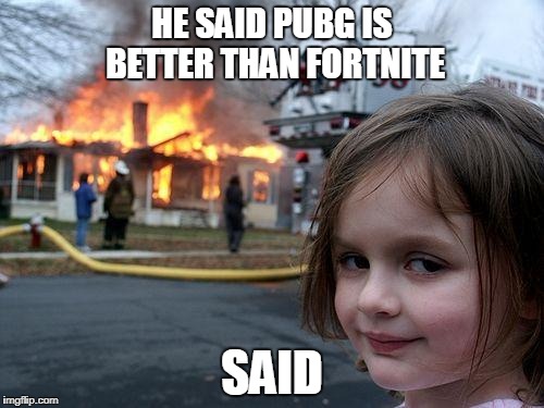 Disaster Girl Meme | HE SAID PUBG IS BETTER THAN FORTNITE; SAID | image tagged in memes,disaster girl | made w/ Imgflip meme maker