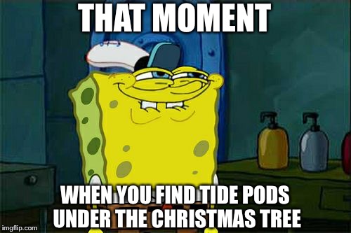 Don't You Squidward | THAT MOMENT; WHEN YOU FIND TIDE PODS UNDER THE CHRISTMAS TREE | image tagged in memes,dont you squidward | made w/ Imgflip meme maker