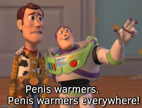 X, X Everywhere Meme | Penis warmers.       
Penis warmers
everywhere! | image tagged in memes,x x everywhere | made w/ Imgflip meme maker