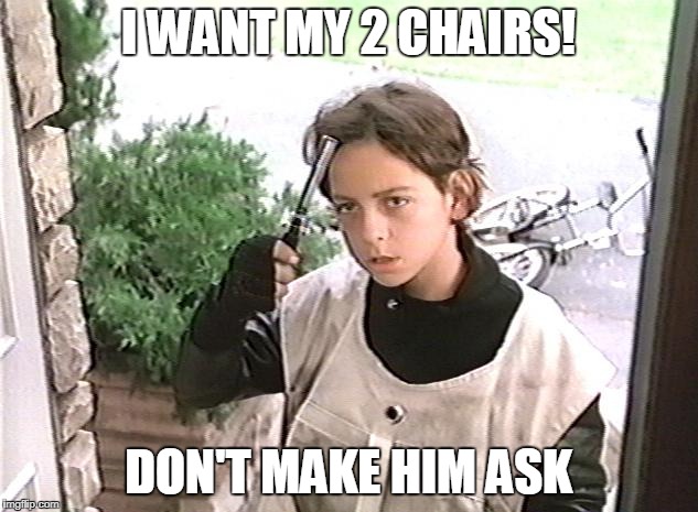 I want my 2 dollars | I WANT MY 2 CHAIRS! DON'T MAKE HIM ASK | image tagged in i want my 2 dollars | made w/ Imgflip meme maker