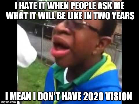 Kid With Glasses Crying | I HATE IT WHEN PEOPLE ASK ME WHAT IT WILL BE LIKE IN TWO YEARS; I MEAN I DON'T HAVE 2020 VISION | image tagged in nerdy,funny | made w/ Imgflip meme maker