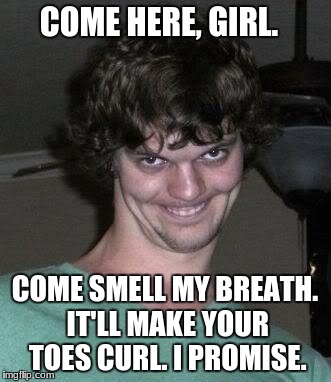 Freaky Guy | COME HERE, GIRL. COME SMELL MY BREATH. IT'LL MAKE YOUR TOES CURL. I PROMISE. | image tagged in sleep stalker,weird guy',freaky dude,pervert,perv | made w/ Imgflip meme maker