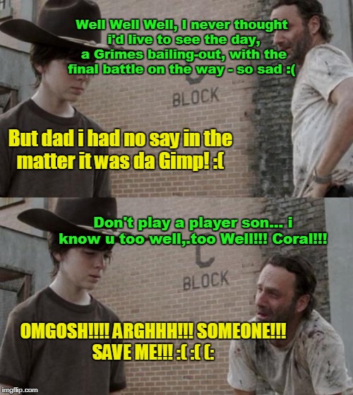 Rick and Carl Meme | Well Well Well, I never thought i'd live to see the day, a Grimes bailing-out, with the final battle on the way - so sad :(; But dad i had no say in the matter it was da Gimp! :(; Don't play a player son... i know u too well,.too Well!!! Coral!!! OMGOSH!!!! ARGHHH!!! SOMEONE!!! SAVE ME!!! :( :( (: | image tagged in memes,rick and carl | made w/ Imgflip meme maker