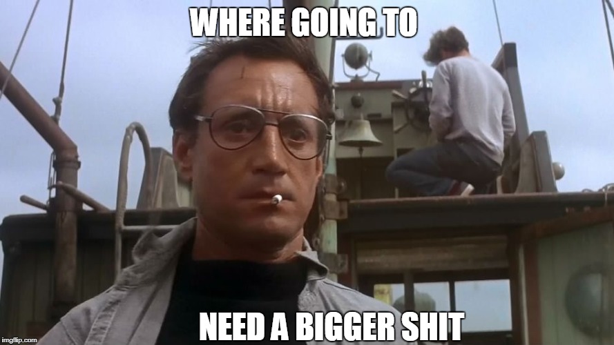Going to need a bigger boat | WHERE GOING TO; NEED A BIGGER SHIT | image tagged in going to need a bigger boat | made w/ Imgflip meme maker
