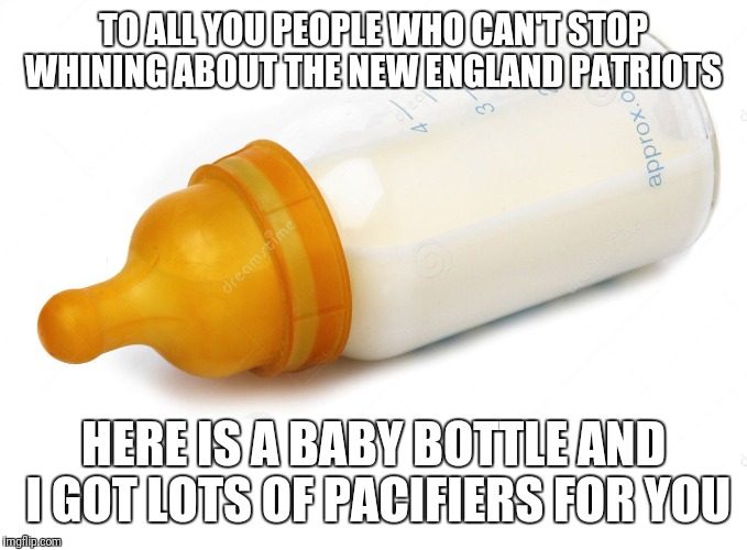 Baby Bottle | TO ALL YOU PEOPLE WHO CAN'T STOP WHINING ABOUT THE NEW ENGLAND PATRIOTS; HERE IS A BABY BOTTLE AND I GOT LOTS OF PACIFIERS FOR YOU | image tagged in baby bottle | made w/ Imgflip meme maker