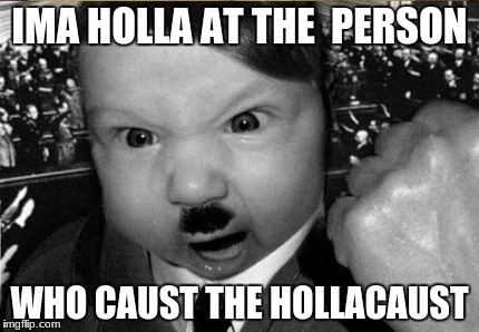 baby hitler |  IMA HOLLA AT THE  PERSON; WHO CAUST THE HOLLACAUST | image tagged in baby hitler | made w/ Imgflip meme maker