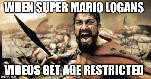 Sparta Leonidas Meme | WHEN SUPER MARIO LOGANS; VIDEOS GET AGE RESTRICTED | image tagged in memes,sparta leonidas | made w/ Imgflip meme maker