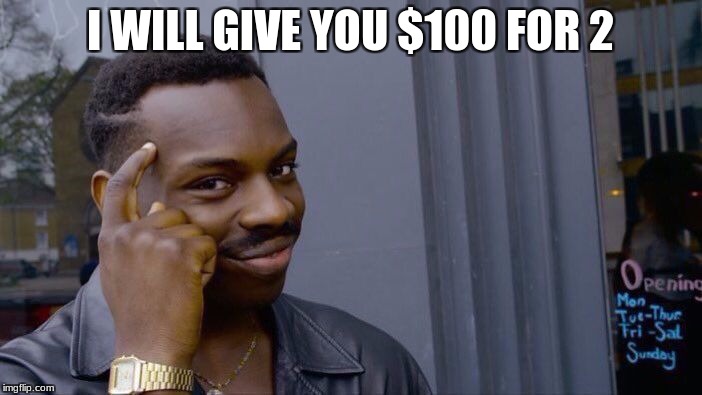 I WILL GIVE YOU $100 FOR 2 | image tagged in memes,roll safe think about it | made w/ Imgflip meme maker