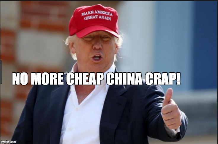 china crap | NO MORE CHEAP CHINA CRAP! | image tagged in make america great again | made w/ Imgflip meme maker