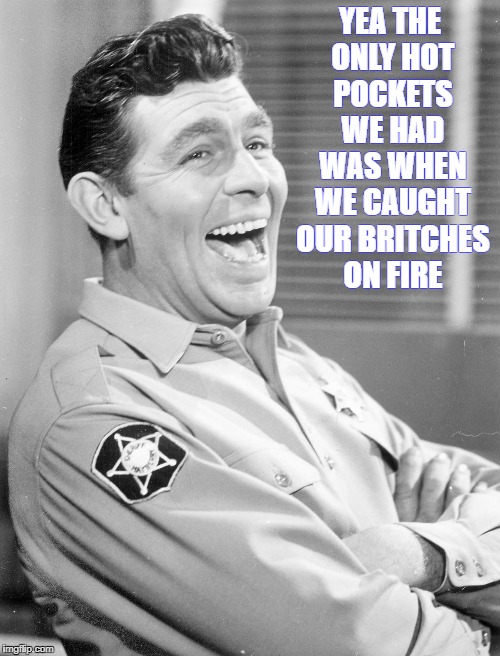 YEA THE ONLY HOT POCKETS WE HAD WAS WHEN WE CAUGHT OUR BRITCHES ON FIRE | made w/ Imgflip meme maker