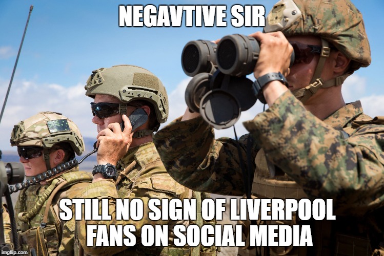 Liverpool Fans on Social Media | NEGAVTIVE SIR; STILL NO SIGN OF LIVERPOOL FANS ON SOCIAL MEDIA | image tagged in usmc australian army soldiers radio binoculars lookout,liverpool,social media,negative,premier league,football | made w/ Imgflip meme maker