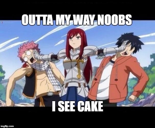 Fairy Tail - Erza | OUTTA MY WAY NOOBS; I SEE CAKE | image tagged in fairy tail - erza | made w/ Imgflip meme maker