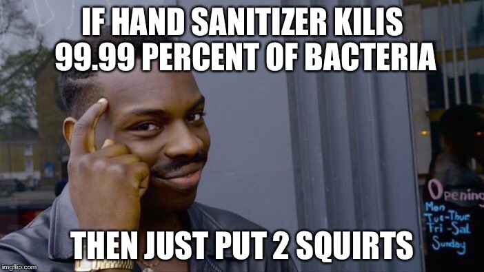 Roll Safe Think About It | IF HAND SANITIZER KILIS 99.99 PERCENT OF BACTERIA; THEN JUST PUT 2 SQUIRTS | image tagged in memes,roll safe think about it | made w/ Imgflip meme maker