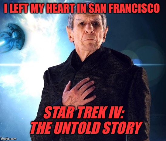 I LEFT MY HEART IN SAN FRANCISCO; STAR TREK IV: THE UNTOLD STORY | image tagged in mr spock,star trek spock,san francisco,romance,whale,sci-fi | made w/ Imgflip meme maker