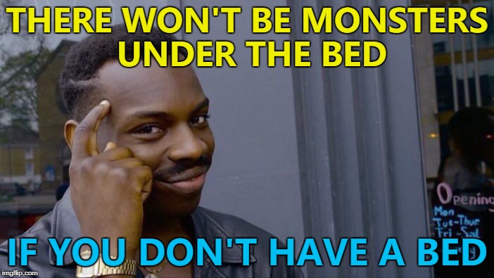 True... :) | THERE WON'T BE MONSTERS UNDER THE BED; IF YOU DON'T HAVE A BED | image tagged in memes,roll safe think about it,beds,monsters | made w/ Imgflip meme maker