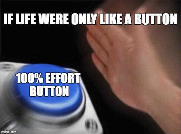 Blank Nut Button | IF LIFE WERE ONLY LIKE A BUTTON; 100% EFFORT BUTTON | image tagged in memes,blank nut button | made w/ Imgflip meme maker