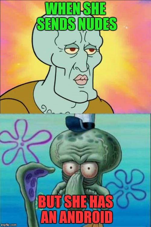 Squidward Meme | WHEN SHE SENDS NUDES; BUT SHE HAS AN ANDROID | image tagged in memes,squidward | made w/ Imgflip meme maker