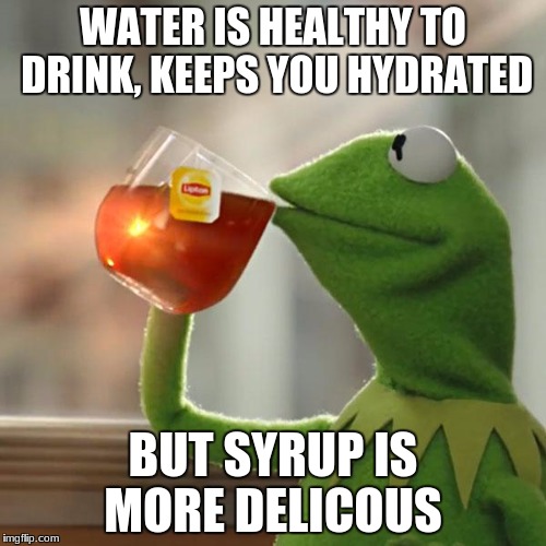 But That's None Of My Business Meme | WATER IS HEALTHY TO DRINK, KEEPS YOU HYDRATED; BUT SYRUP IS MORE DELICOUS | image tagged in memes,but thats none of my business,kermit the frog | made w/ Imgflip meme maker