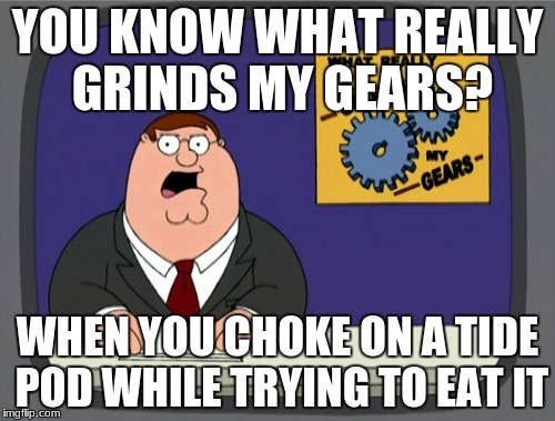 Peter Griffin News Meme | YOU KNOW WHAT REALLY GRINDS MY GEARS? WHEN YOU CHOKE ON A TIDE POD WHILE TRYING TO EAT IT | image tagged in memes,peter griffin news | made w/ Imgflip meme maker