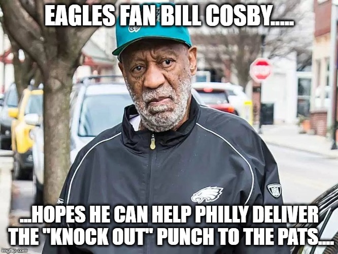 Bill Cosby the Eagles Fan | EAGLES FAN BILL COSBY..... ...HOPES HE CAN HELP PHILLY DELIVER THE "KNOCK OUT" PUNCH TO THE PATS.... | image tagged in bill cosby,super bowl,philadelphia eagles,new england patriots | made w/ Imgflip meme maker