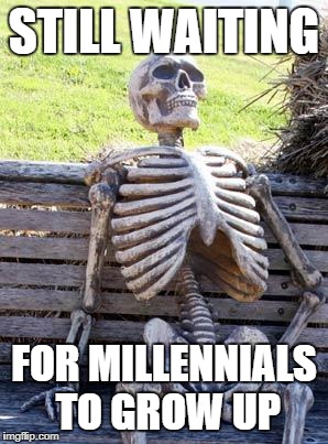 Waiting Skeleton Meme | STILL WAITING; FOR MILLENNIALS TO GROW UP | image tagged in memes,waiting skeleton | made w/ Imgflip meme maker