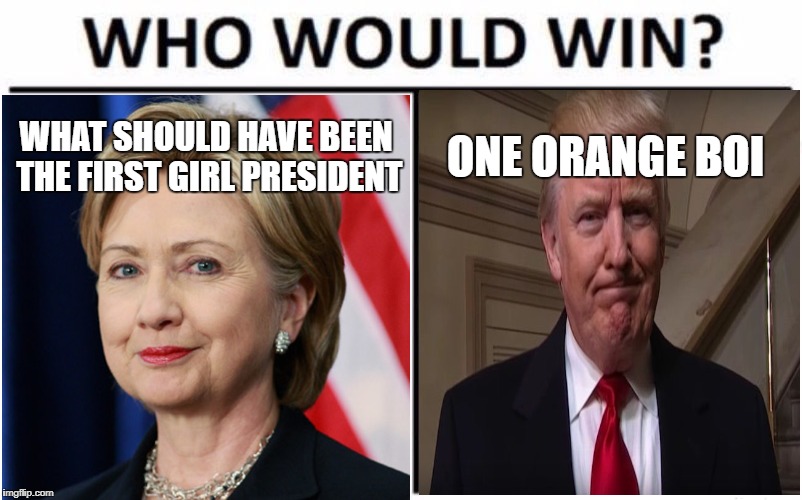lol | WHAT SHOULD HAVE BEEN THE FIRST GIRL PRESIDENT; ONE ORANGE BOI | image tagged in trump 2016 | made w/ Imgflip meme maker