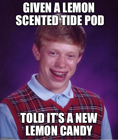 GIVEN A LEMON SCENTED TIDE POD TOLD IT’S A NEW LEMON CANDY | image tagged in memes,bad luck brian,tide pod,candy | made w/ Imgflip meme maker