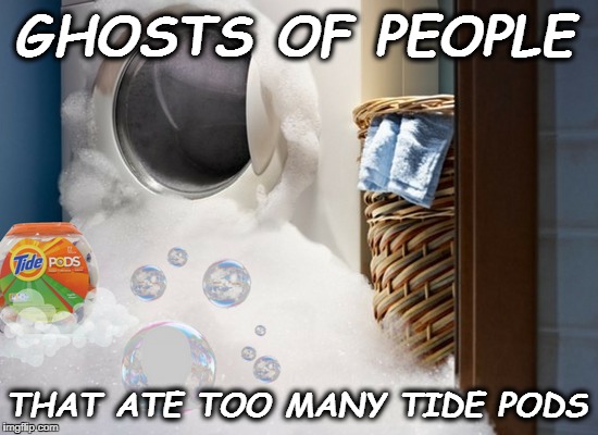 InSUDious  | GHOSTS OF PEOPLE; THAT ATE TOO MANY TIDE PODS | image tagged in ghost week,ghost,tide pods,tide pod challenge,memes,funny | made w/ Imgflip meme maker