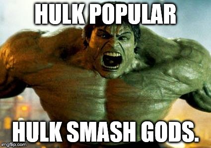 hulk | HULK POPULAR; HULK SMASH GODS. | image tagged in hulk | made w/ Imgflip meme maker