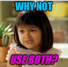 WHY NOT USE BOTH? | made w/ Imgflip meme maker
