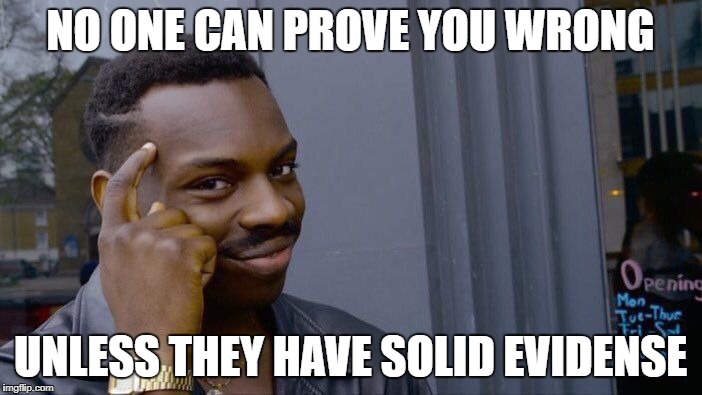 Roll Safe Think About It Meme | NO ONE CAN PROVE YOU WRONG UNLESS THEY HAVE SOLID EVIDENSE | image tagged in memes,roll safe think about it | made w/ Imgflip meme maker