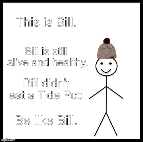Be like Bill. | This is Bill. Bill is still alive and healthy. Bill didn't eat a Tide Pod. Be like Bill. | image tagged in memes,be like bill,tide pods,tide pod challenge,tide pod | made w/ Imgflip meme maker
