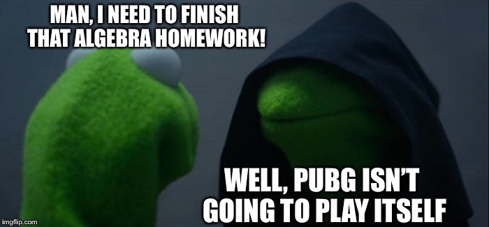 Me In A Nutshell | MAN, I NEED TO FINISH THAT ALGEBRA HOMEWORK! WELL, PUBG ISN’T GOING TO PLAY ITSELF | image tagged in memes,evil kermit,funny,homework,math,pubg | made w/ Imgflip meme maker