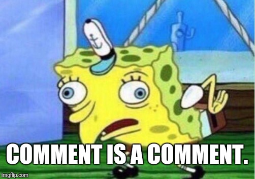 Mocking Spongebob Meme | COMMENT IS A COMMENT. | image tagged in memes,mocking spongebob | made w/ Imgflip meme maker