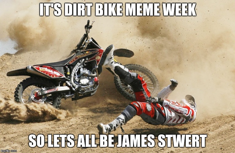 Dirtbike | IT'S DIRT BIKE MEME WEEK; SO LETS ALL BE JAMES STWERT | image tagged in dirtbike | made w/ Imgflip meme maker