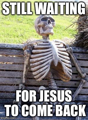 Waiting Skeleton Meme | STILL WAITING FOR JESUS TO COME BACK | image tagged in memes,waiting skeleton | made w/ Imgflip meme maker