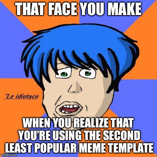:( |  THAT FACE YOU MAKE; WHEN YOU REALIZE THAT YOU’RE USING THE SECOND LEAST POPULAR MEME TEMPLATE | image tagged in memes,idiotaco,bad memes,funny,lol | made w/ Imgflip meme maker