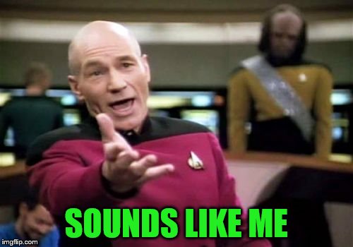 Picard Wtf Meme | SOUNDS LIKE ME | image tagged in memes,picard wtf | made w/ Imgflip meme maker